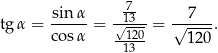  7- tgα = sinα- = √13--= √-7--. cos α -120- 120 13 