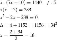 x ⋅(5x − 10 ) = 1440 / : 5 x(x − 2) = 288. x2 − 2x − 2 88 = 0 Δ = 4 + 1152 = 1156 = 3 42 2+ 34 x = -------= 18. 2 