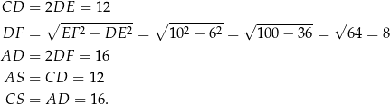 CD = 2DE = 12 ∘ ---2-------2 ∘ --2----2- √ --------- √ --- DF = EF − DE = 10 − 6 = 10 0− 36 = 64 = 8 AD = 2DF = 16 AS = CD = 12 CS = AD = 16. 