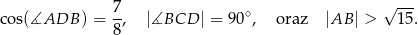  √ --- cos(∡ADB ) = 7, |∡BCD | = 90∘, oraz |AB | > 15. 8 