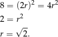  2 2 8 = (2r ) = 4r 2 = r2 √ -- r = 2 . 