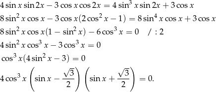  3 4 sin x sin 2x − 3 cosx cos 2x = 4 sin x sin 2x + 3 cosx 8 sin 2x cosx − 3 cosx (2co s2 x − 1) = 8 sin 4x cosx + 3 cosx 2 2 3 8 sin x cosx (1− sin x)− 6co s x = 0 / : 2 4 sin 2x cos3x − 3 cos3x = 0 cos3x(4 sin2x − 3) = 0 ( √ --) ( √ -) 4 cos3x sin x − --3- sinx + --3- = 0. 2 2 