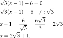√ -- √ 3(x − 1 )− 6 = 0 √ -- 3(x − 1 ) = 6 / : 3 √ -- -6-- 6--3- √ -- x − 1 = √ 3-= 3 = 2 3 √ -- x = 2 3+ 1. 