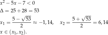  2 x − 5x − 7 < 0 Δ = 25+ 28 = 53 √ --- √ --- 5-−---53- 5-+---53- x1 = 2 ≈ − 1,14, x2 = 2 = 6,14 x ∈ (x ,x ). 1 2 