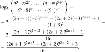  ( n) 33 ⋅2727-⋅⋅⋅⋅⋅(3-⋅9n)3⋅9- log3 99 ⋅81 81 ⋅⋅⋅⋅⋅(9n )9n = (2n + 1)(− 3)2n+2 − (2n + 2)(− 3)2n+ 1 + 1 = 3⋅ ------------------------2----------------- = (1+ 3) (2n-+-1)32n+2-+-(2n-+-2-)32n+1 +-1- = 3⋅ 16 = 2n+ 3 2n+2 = (2n-+-1)3-----+-(2n-+--2)3-----+-3. 16 