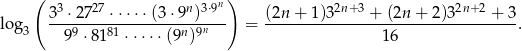  ( 3 27 n 3⋅9n) 2n+3 2n+ 2 log 3-⋅-27--⋅⋅⋅-⋅⋅(3⋅-9-)---- = (2n+--1)3-----+-(2n-+-2)3-----+--3. 3 99 ⋅8181 ⋅⋅ ⋅⋅⋅(9n)9n 16 