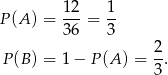  12 1 P (A ) = ---= -- 36 3 P(B ) = 1− P(A ) = 2. 3 