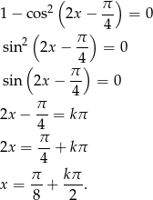  2( π-) 1 − co s 2x − 4 = 0 2( π ) sin 2x− -- = 0 ( π4) sin 2x− -- = 0 4 2x − π-= kπ 4 2x = π- + kπ 4 π kπ x = --+ ---. 8 2 