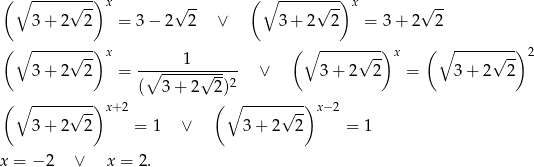  ( ∘ -----√--)x √ -- ( ∘ -----√--)x √ -- 3+ 2 2 = 3 − 2 2 ∨ 3+ 2 2 = 3+ 2 2 ( ∘ -----√--)x 1 ( ∘ -----√---)x ( ∘ -----√--) 2 3+ 2 2 = -∘-------√---- ∨ 3 + 2 2 = 3+ 2 2 ( 3+ 2 2)2 ( ∘ -----√--)x +2 (∘ -----√--)x −2 3+ 2 2 = 1 ∨ 3+ 2 2 = 1 x = − 2 ∨ x = 2 . 