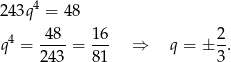243q4 = 4 8 q4 = -48- = 16- ⇒ q = ± 2-. 24 3 81 3 