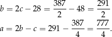  387 291 b = 2c − 28 = ----− 48 = ---- 2 2 a = 2b − c = 2 91− 387-= 777-. 4 4 