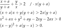 x + a y ------+ -- > 2 / ⋅ x(y+ a) y + a x (x+ a)x + y(y + a) > 2x (y+ a) 2 2 x + ax + y + ay − 2xy − 2ax > 0 (x− y)2 + a(y− x) > 0. 