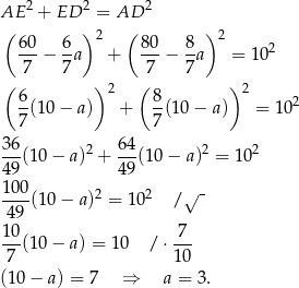  2 2 2 AE + ED = AD ( ) 2 ( ) 2 60-− 6a + 80-− 8-a = 102 7 7 7 7 ( ) 2 ( ) 2 6-(10− a) + 8-(10− a) = 102 7 7 36 2 64 2 2 ---(10− a) + --(10 − a ) = 10 49 49 100-(10 − a)2 = 102 /√ - 49 10- 7-- 7 (10− a) = 10 / ⋅10 (10 − a) = 7 ⇒ a = 3. 