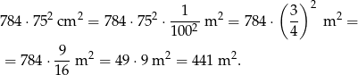 ( ) 2 2 2 2 -1--- 2 3- 2 7 84⋅ 75 cm = 7 84⋅ 75 ⋅ 1002 m = 784 ⋅ 4 m = 9 = 784 ⋅---m 2 = 49 ⋅9 m 2 = 441 m 2. 16 