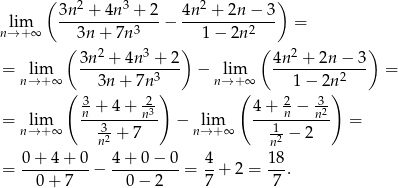  ( 2 3 2 ) lim 3n--+-4n--+-2-− 4n--+-2n-−-3- = n→ +∞ 3n + 7n3 1 − 2n 2 ( 2 3 ) ( 2 ) = lim 3n--+-4n--+-2- − lim 4n--+-2n-−--3 = n→ +∞ 3n + 7n3 n→ +∞ 1− 2n2 ( 3 + 4 + -2 ) ( 4 + 2− 3-) = lim n-------n3- − lim -----n---n2 = n→ +∞ n32 + 7 n→ +∞ 1n2 − 2 = 0-+-4+--0-− 4-+-0-−-0-= 4-+ 2 = 18. 0+ 7 0 − 2 7 7 