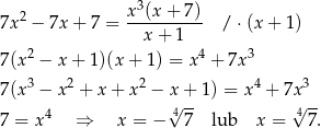  3 7x2 − 7x + 7 = x-(x-+-7)- /⋅ (x+ 1) x+ 1 7(x2 − x + 1)(x + 1) = x 4 + 7x 3 3 2 2 4 3 7(x − x + x + x − x + 1) = x + 7x 4 4√ -- √4-- 7 = x ⇒ x = − 7 lub x = 7 . 