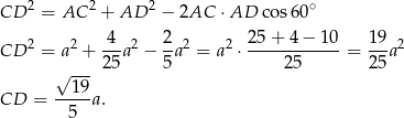 CD 2 = AC 2 + AD 2 − 2AC ⋅AD co s60∘ 4 2 25+ 4− 10 19 CD 2 = a 2 + --a2 − -a 2 = a2 ⋅------------= --a2 √ --- 25 5 25 25 --19- CD = 5 a. 