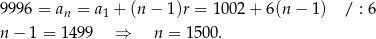 9996 = a = a + (n − 1)r = 1 002+ 6(n − 1) / : 6 n 1 n − 1 = 1 499 ⇒ n = 1500. 
