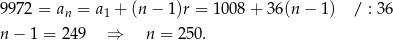 9972 = an = a1 + (n − 1)r = 10 08+ 36(n − 1) / : 36 n − 1 = 24 9 ⇒ n = 2 50. 