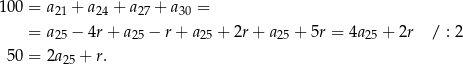100 = a + a + a + a = 21 24 27 30 = a25 − 4r + a25 − r+ a25 + 2r + a25 + 5r = 4a25 + 2r / : 2 50 = 2a + r. 25 
