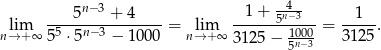  n−3 -4-- lim ----5----+-4---- = lim -1-+--5n−3---= -1--. n→ +∞ 55 ⋅5n− 3 − 10 00 n→ + ∞ 3125 − 10n0−03 3125 5 