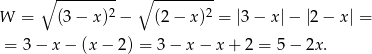  ∘ --------- ∘ --------- W = (3 − x)2 − (2− x )2 = |3− x |− |2 − x| = = 3− x− (x− 2) = 3 − x − x + 2 = 5 − 2x . 