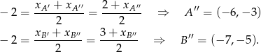  xA ′ + xA ′′ 2 + xA ′′ ′′ − 2 = ---------- = -------- ⇒ A = (− 6,− 3) 2 2 − 2 = xB′ +-xB′′= 3+--xB′′ ⇒ B′′ = (− 7,− 5). 2 2 