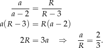  a R ------= ------ a − 2 R − 3 a(R − 3) = R (a− 2 ) a 2 2R = 3a ⇒ --= -. R 3 