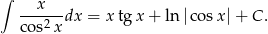 ∫ x ------dx = x tg x + ln |cosx |+ C . co s2x 