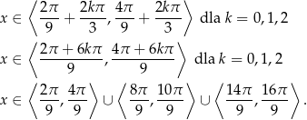  ⟨ ⟩ 2π- 2kπ- 4π- 2kπ- x ∈ 9 + 3 , 9 + 3 dla k = 0,1,2 ⟨ ⟩ x ∈ 2π-+-6k-π-, 4π-+-6k-π dla k = 0,1,2 9 9 ⟨ 2π 4π ⟩ ⟨ 8π 10π ⟩ ⟨ 14π 1 6π ⟩ x ∈ ---,--- ∪ ---, ---- ∪ ----,---- . 9 9 9 9 9 9 