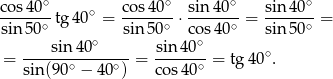 co s40∘ cos 40∘ sin4 0∘ sin 40∘ ------- tg40∘ = ------- ⋅------- = ------- = sin 50∘ sin5 0∘ cos 40∘ sin 50∘ ----sin-40∘---- -sin-40∘ ∘ = sin(9 0∘ − 4 0∘) = co s40∘ = tg40 . 