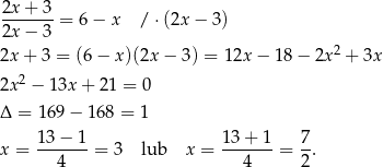 2x + 3 2x-−-3-= 6− x / ⋅(2x − 3) 2 2x + 3 = (6 − x )(2x− 3) = 12x − 1 8− 2x + 3x 2x2 − 13x + 2 1 = 0 Δ = 169 − 168 = 1 13− 1 13 + 1 7 x = -------= 3 lub x = -------= -. 4 4 2 