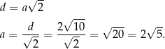  √ -- d = a 2 √ --- d 2 10 √ --- √ -- a = √---= -√----= 20 = 2 5. 2 2 