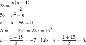 28 = n(n-−-1-) 2 56 = n2 − n 2 n − n − 5 6 = 0 Δ = 1 + 224 = 225 = 152 1-−-15- 1-+-15- n = 2 = − 7 lub n = 2 = 8. 