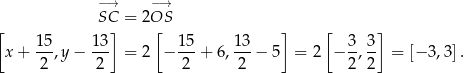  −→ −→ SC = 2OS [ ] [ ] [ ] x + 15-,y− 13- = 2 − 15-+ 6, 1-3− 5 = 2 − 3-, 3 = [− 3,3 ]. 2 2 2 2 2 2 