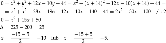 0 = x2 + y2 + 12x − 10y + 44 = x2 + (x+ 14)2 + 12x − 10(x + 1 4)+ 4 4 = 2 2 2 = x + x + 28x + 196 + 12x − 10x − 140 + 44 = 2x + 30x + 100 / : 2 0 = x2 + 15x + 50 Δ = 225− 200 = 2 5 −-15−--5- −-15-+-5- x = 2 = − 10 lub x = 2 = − 5. 