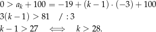 0 > ak + 1 00 = − 19 + (k − 1)⋅ (−3 )+ 1 00 3(k − 1) > 81 / : 3 k − 1 > 2 7 ⇐ ⇒ k > 28 . 