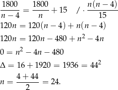  1800--= 1-800 + 15 /⋅ n(n-−-4)- n− 4 n 15 12 0n = 12 0(n− 4)+ n(n − 4) 12 0n = 12 0n− 480 + n2 − 4n 2 0 = n − 4n − 480 Δ = 16 + 192 0 = 1936 = 442 n = 4-+-44-= 24. 2 