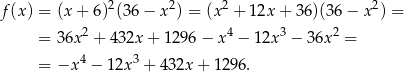 f(x ) = (x + 6)2(36 − x2) = (x 2 + 1 2x+ 36)(36 − x2) = = 36x2 + 432x + 1296 − x4 − 12x 3 − 36x 2 = 4 3 = −x − 12x + 432x + 1296. 