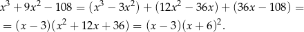  3 2 3 2 2 x + 9x − 108 = (x − 3x )+ (1 2x − 36x) + (36x − 1 08) = = (x− 3)(x2 + 12x + 36 ) = (x− 3)(x + 6)2. 
