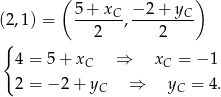  ( ) (2,1) = 5+--xC, −2-+-yC-- 2 2 { 4 = 5+ xC ⇒ xC = − 1 2 = − 2+ yC ⇒ yC = 4. 