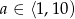 a ∈ ⟨1,10) 