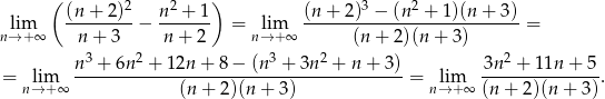  ( 2 2 ) 3 2 lim (n-+-2-)-− n-+--1- = lim (n-+--2)-−-(n--+--1)(n+--3) = n→ +∞ n + 3 n + 2 n→ +∞ (n + 2)(n+ 3) n 3 + 6n 2 + 12n + 8 − (n3 + 3n 2 + n + 3 ) 3n2 + 11n + 5 = lim -----------------------------------------= lim ---------------. n→ +∞ (n + 2)(n + 3) n→ +∞ (n + 2 )(n+ 3) 