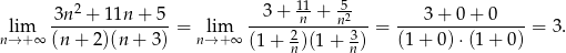  3n2 + 11n + 5 3 + 1n1+ 52 3 + 0 + 0 lim --------------- = lim -----2-----n3--= ---------------- = 3. n→ +∞ (n + 2)(n+ 3) n→ + ∞ (1+ n)(1 + n) (1 + 0) ⋅(1+ 0) 