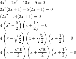  3 2 4x + 2x − 10x − 5 = 0 2x2(2x + 1) − 5(2x + 1) = 0 (2x 2 − 5)(2x + 1) = 0 ( 5) ( 1) 4 x2 − -- x + -- = 0 ( 2 ) ( 2 ) ∘ -- ∘ -- ( ) 4 x − 5- x + 5- x + 1- = 0 2 2 2 ( √ ---) ( √ ---) ( ) --10- --10- 1- 4 x − 2 x + 2 x+ 2 = 0 