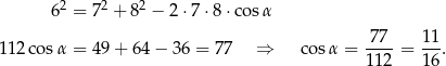  2 2 2 6 = 7 + 8 − 2 ⋅7 ⋅8⋅c osα 77 11 112co sα = 4 9+ 64− 36 = 77 ⇒ cos α = ----= ---. 112 16 