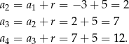 a = a + r = − 3 + 5 = 2 2 1 a3 = a 2 + r = 2 + 5 = 7 a = a + r = 7 + 5 = 12. 4 3 