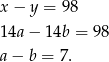 x − y = 98 1 4a− 14b = 98 a − b = 7. 
