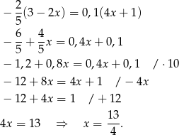 2 − -(3 − 2x) = 0,1(4x + 1) 5 − 6+ 4x = 0,4x + 0,1 5 5 − 1 ,2+ 0 ,8x = 0,4x + 0 ,1 / ⋅10 − 1 2+ 8x = 4x + 1 / − 4x − 1 2+ 4x = 1 /+ 12 4x = 13 ⇒ x = 13-. 4 