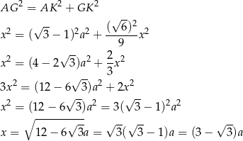  2 2 2 AG = AK + GK √ -- 2 √ -- 2 2 ( 6)2 2 x = ( 3− 1) a + ------x √ -- 9 x 2 = (4− 2 3)a2 + 2x 2 √ -- 3 3x 2 = (12 − 6 3)a2 + 2x 2 √ -- √ -- x 2 = (12− 6 3)a2 = 3( 3− 1 )2a2 ∘ ------√--- √ --√ -- √ -- x = 12 − 6 3a = 3( 3 − 1)a = (3 − 3)a 